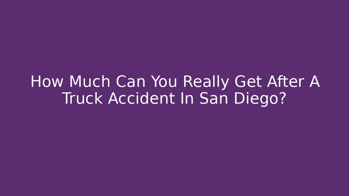 How Much Can You Really Get After A Truck Accident In San Diego?