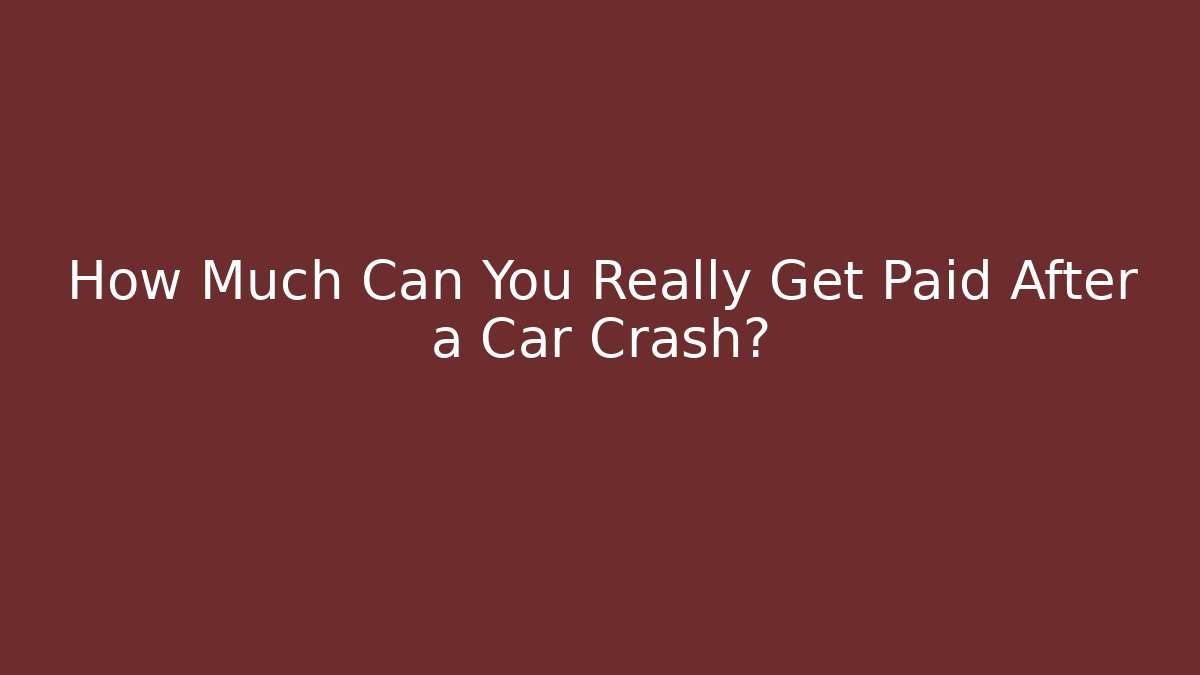 How Much Can You Really Get Paid After a Car Crash?