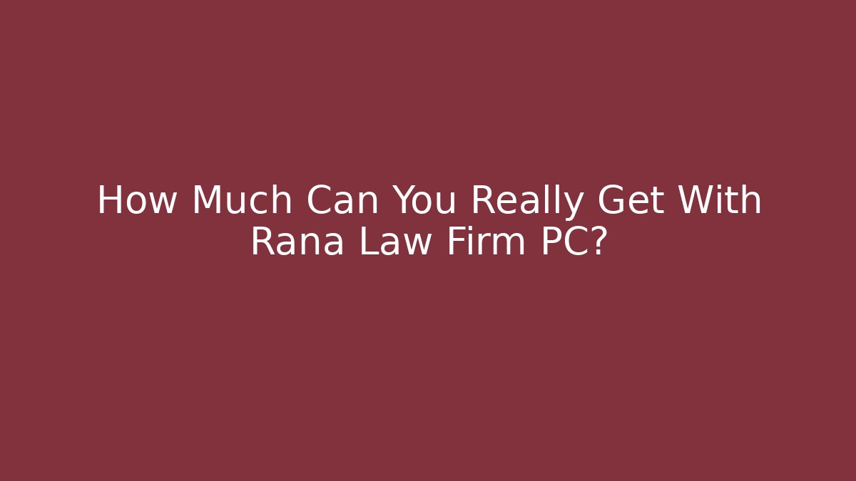 How Much Can You Really Get With Rana Law Firm PC?