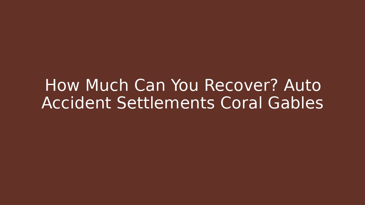 How Much Can You Recover? Auto Accident Settlements Coral Gables