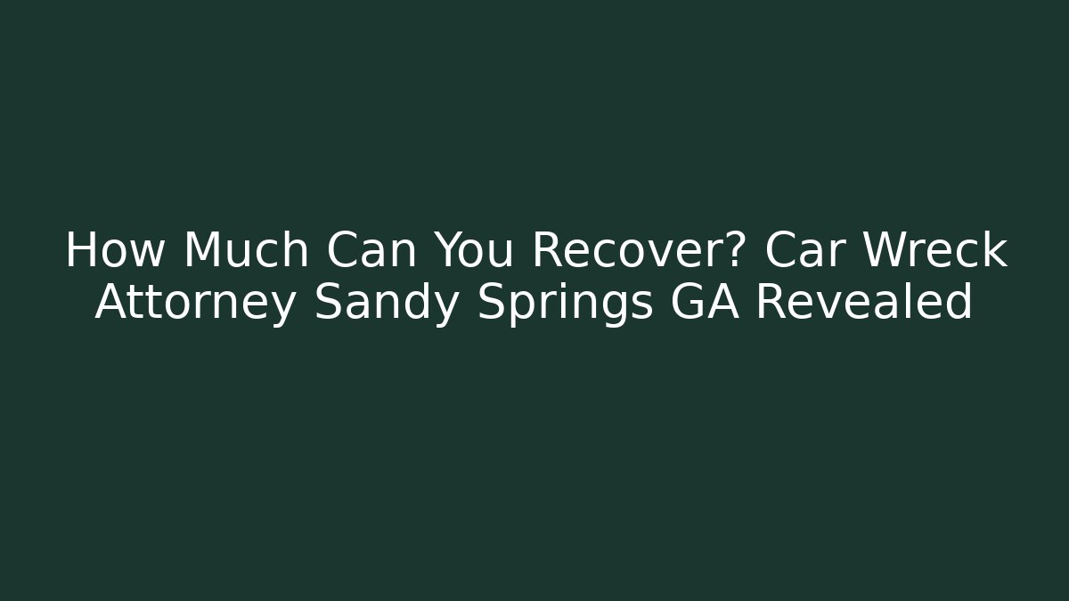 How Much Can You Recover? Car Wreck Attorney Sandy Springs GA Revealed