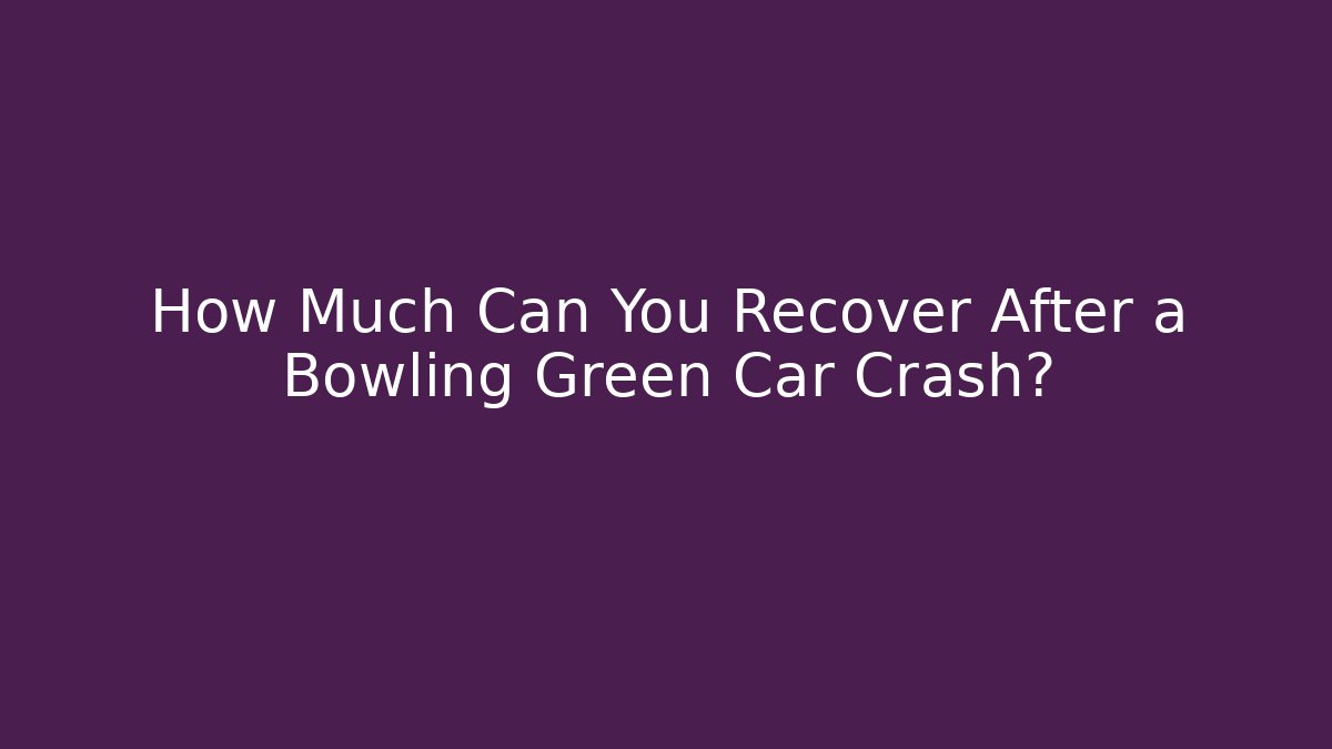 How Much Can You Recover After a Bowling Green Car Crash?