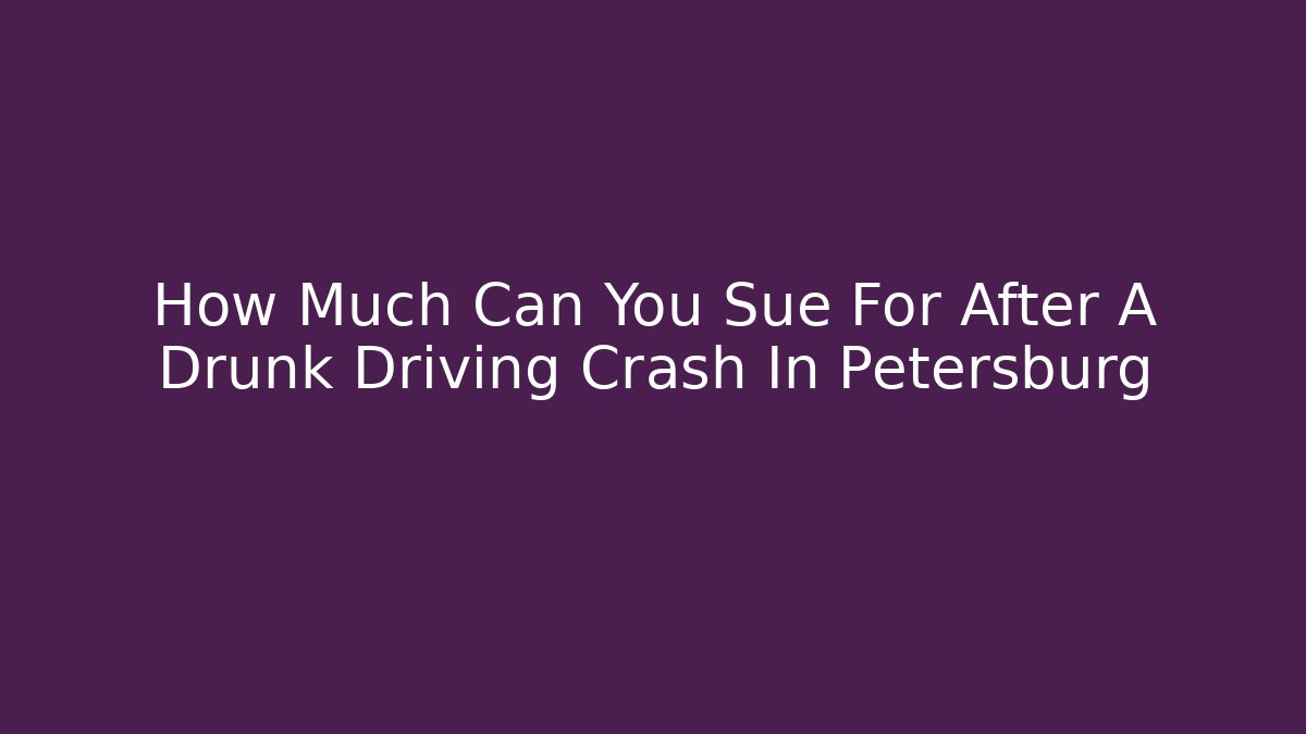 How Much Can You Sue For After A Drunk Driving Crash In Petersburg