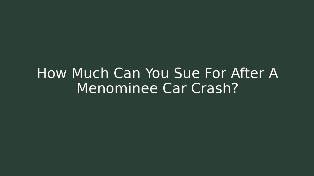How Much Can You Sue For After A Menominee Car Crash?