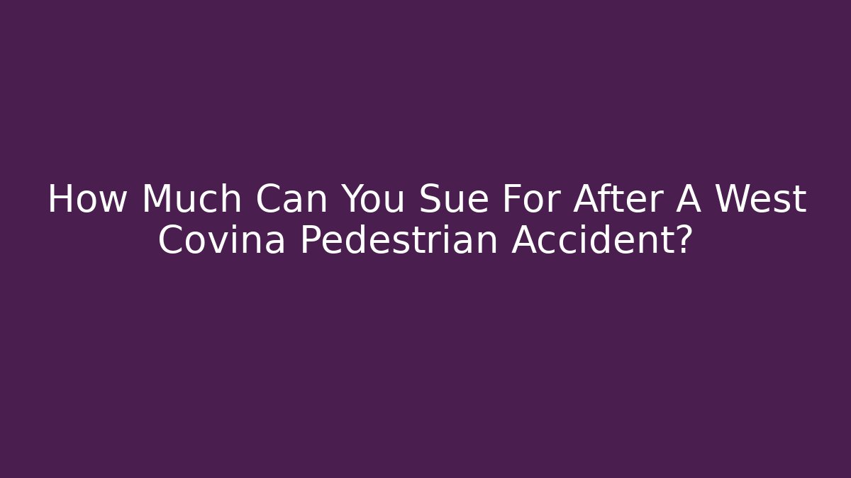 How Much Can You Sue For After A West Covina Pedestrian Accident?