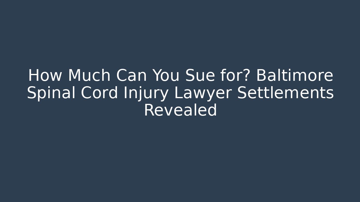 How Much Can You Sue for? Baltimore Spinal Cord Injury Lawyer Settlements Revealed