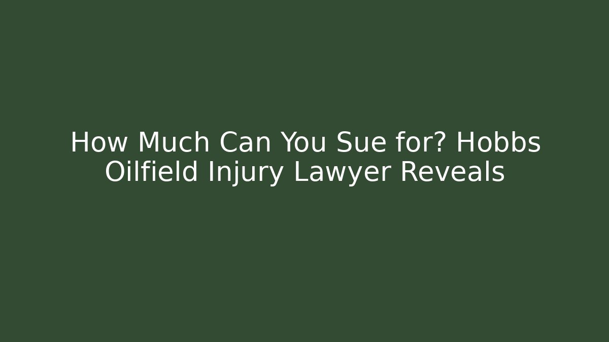 How Much Can You Sue for? Hobbs Oilfield Injury Lawyer Reveals