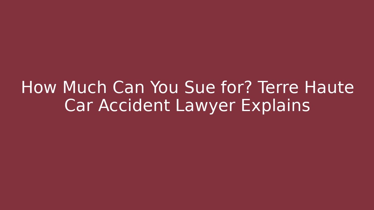 How Much Can You Sue for? Terre Haute Car Accident Lawyer Explains