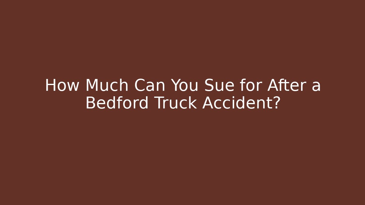 How Much Can You Sue for After a Bedford Truck Accident?