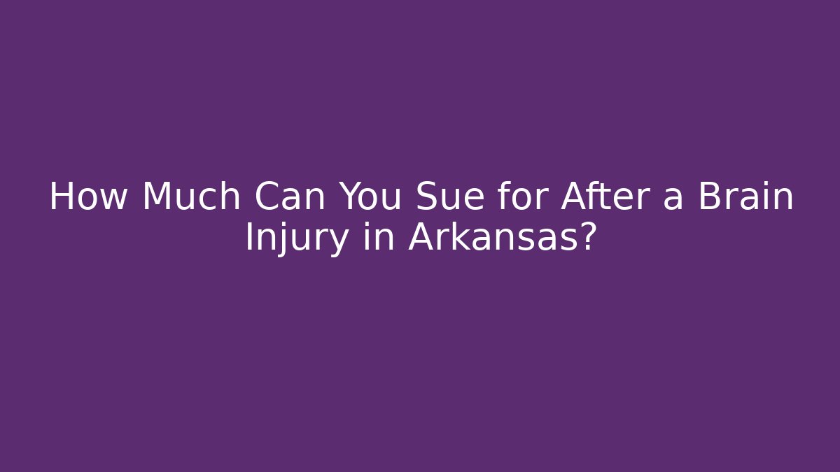 How Much Can You Sue for After a Brain Injury in Arkansas?