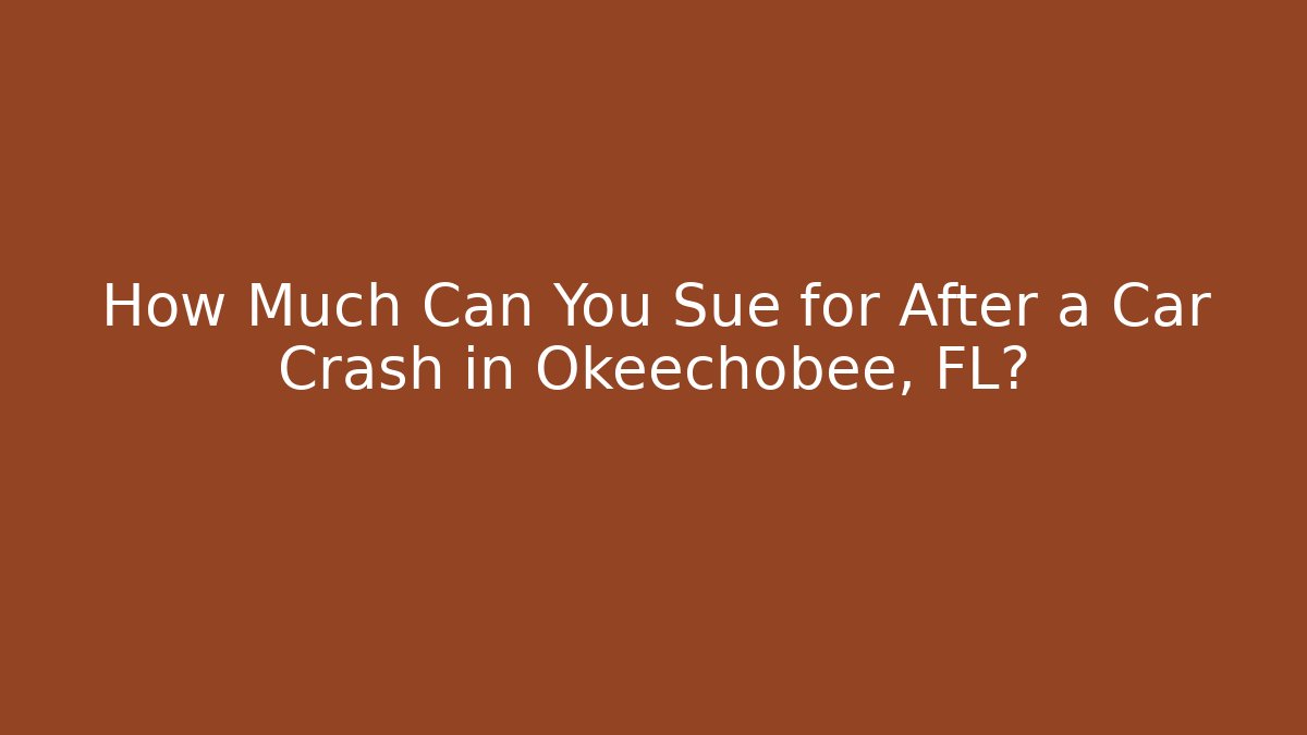 How Much Can You Sue for After a Car Crash in Okeechobee, FL?