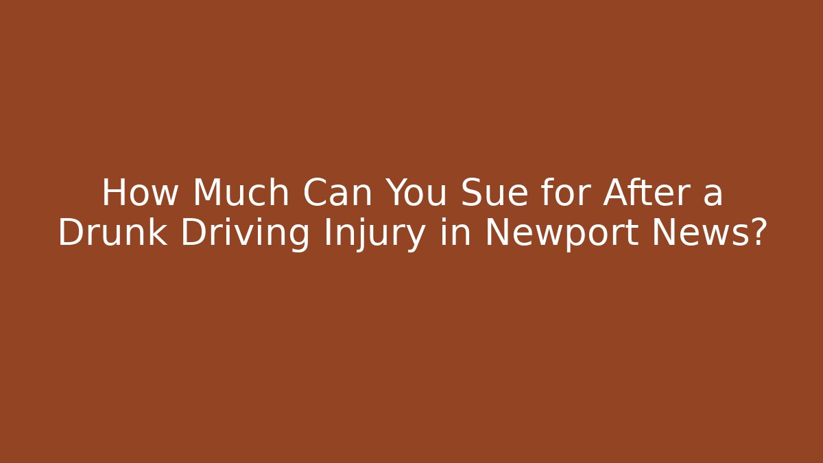 How Much Can You Sue for After a Drunk Driving Injury in Newport News?