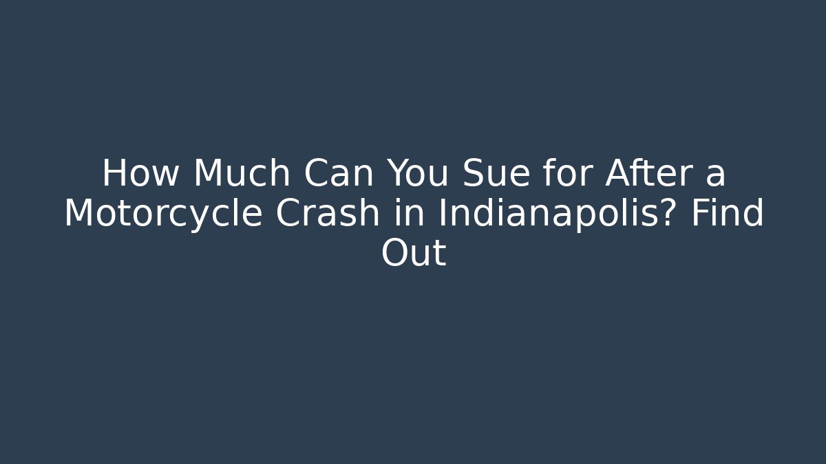 How Much Can You Sue for After a Motorcycle Crash in Indianapolis? Find Out