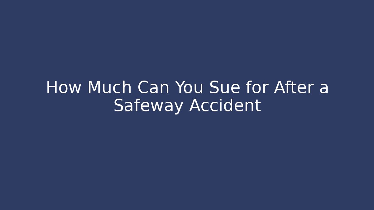 How Much Can You Sue for After a Safeway Accident