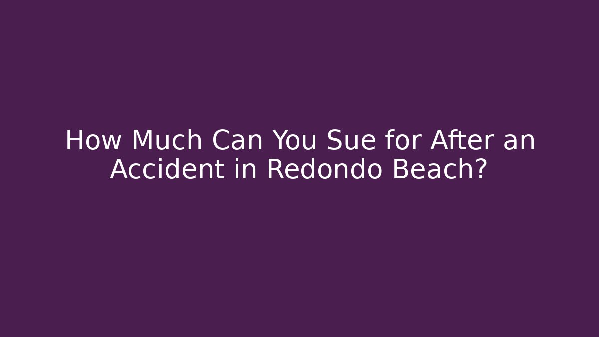 How Much Can You Sue for After an Accident in Redondo Beach?