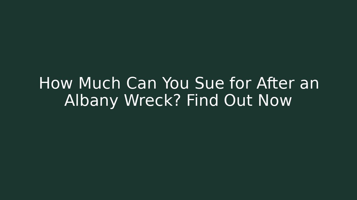 How Much Can You Sue for After an Albany Wreck? Find Out Now