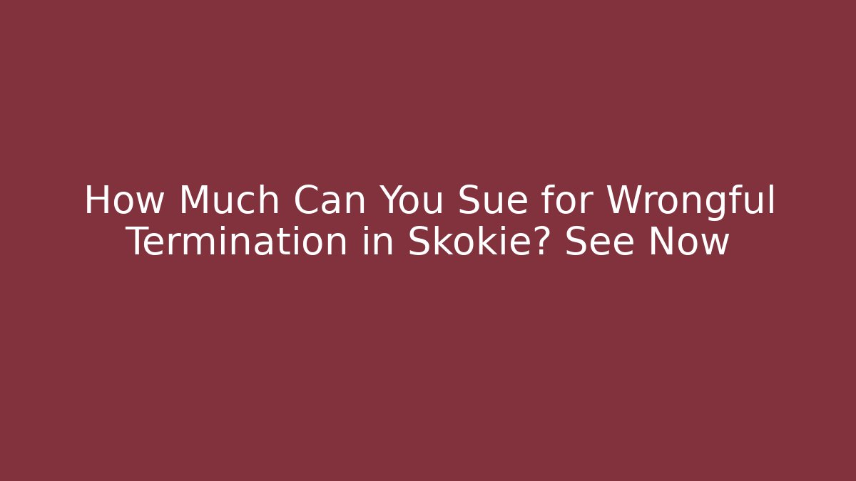 How Much Can You Sue for Wrongful Termination in Skokie? See Now