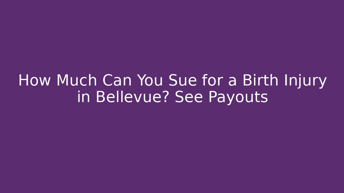 How Much Can You Sue for a Birth Injury in Bellevue? See Payouts