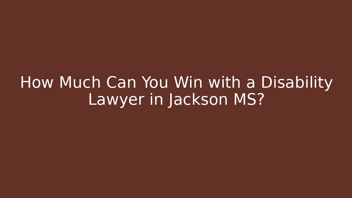 How Much Can You Win with a Disability Lawyer in Jackson MS?