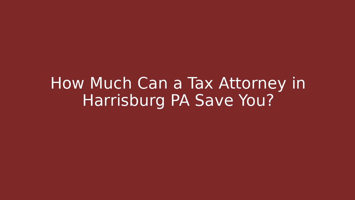 How Much Can a Tax Attorney in Harrisburg PA Save You?