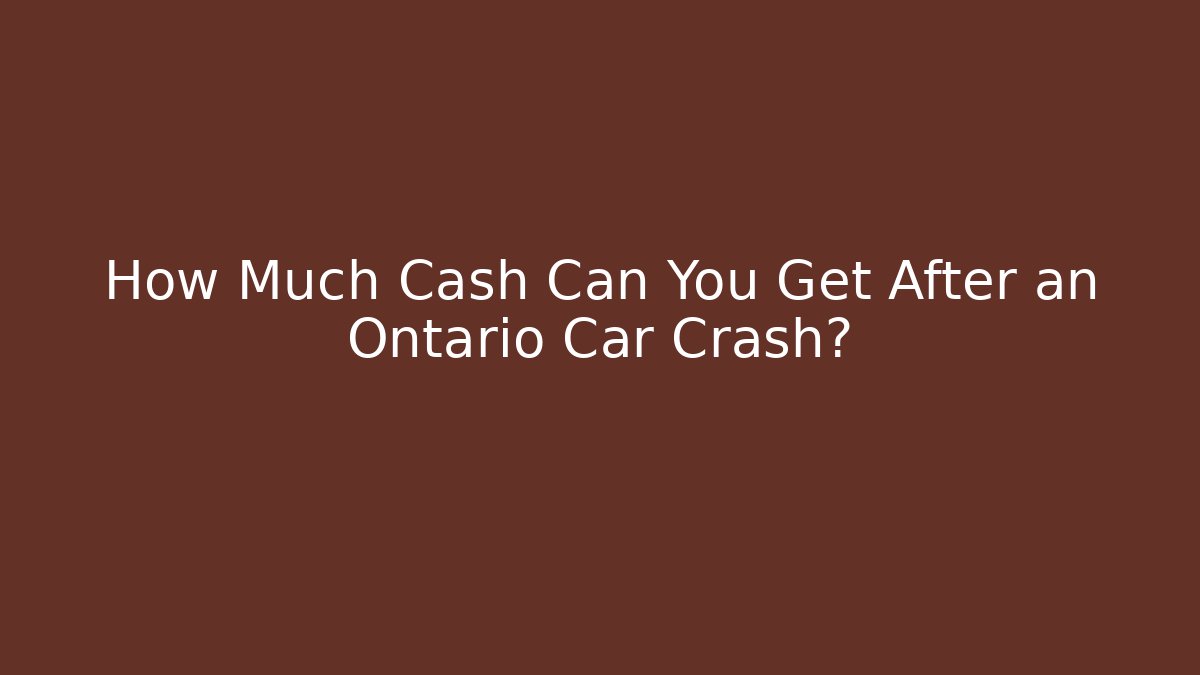 How Much Cash Can You Get After an Ontario Car Crash?