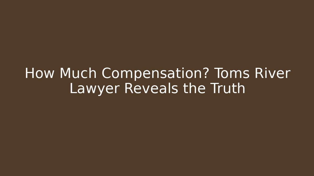 How Much Compensation? Toms River Lawyer Reveals the Truth