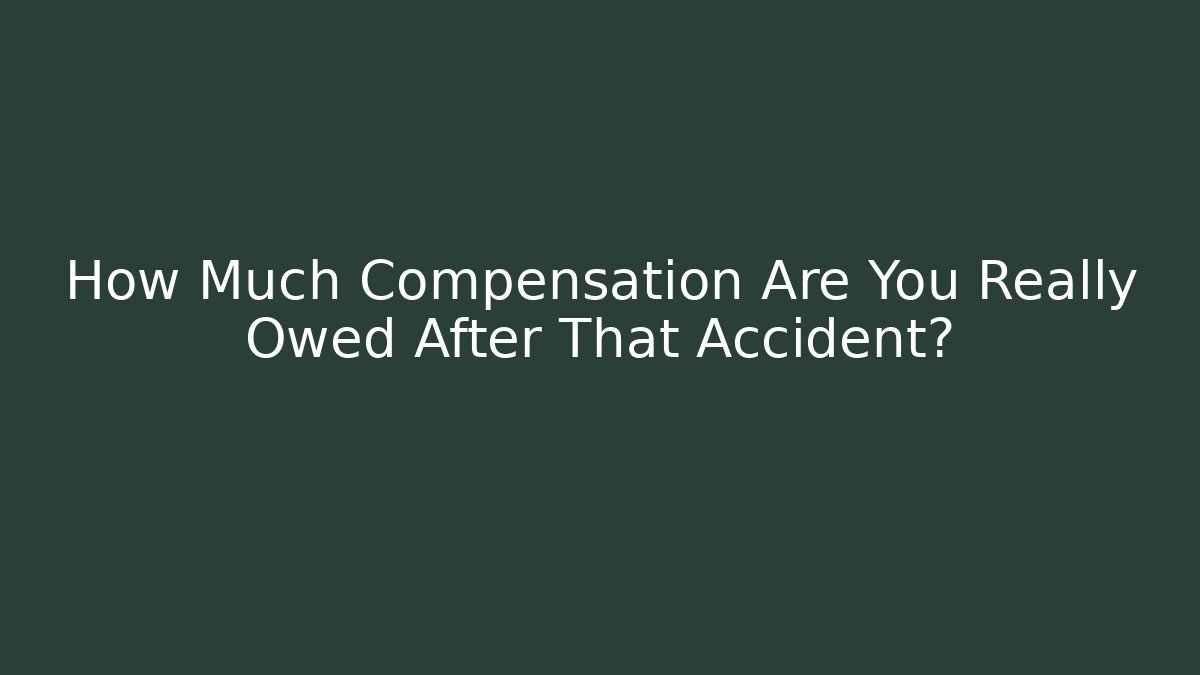 How Much Compensation Are You Really Owed After That Accident?