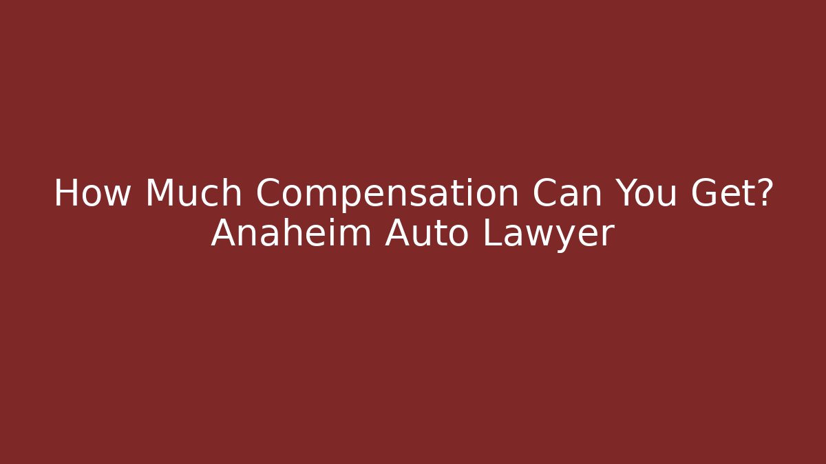 How Much Compensation Can You Get? Anaheim Auto Lawyer - V Auction