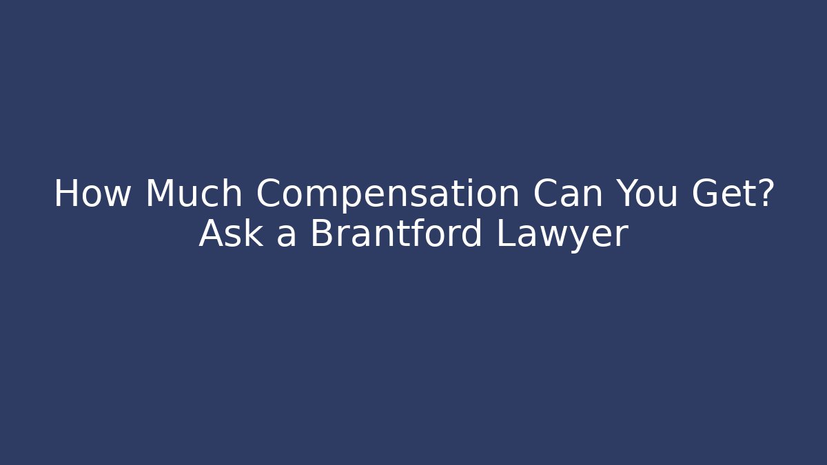 How Much Compensation Can You Get? Ask a Brantford Lawyer
