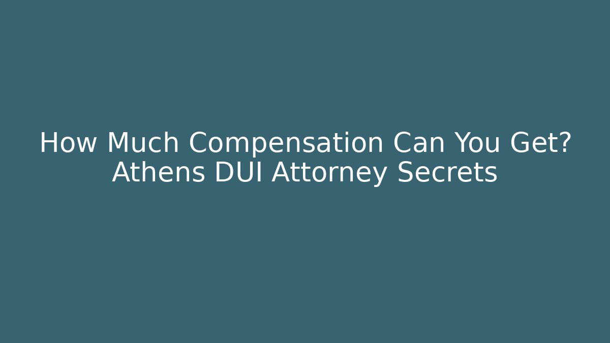 How Much Compensation Can You Get? Athens DUI Attorney Secrets