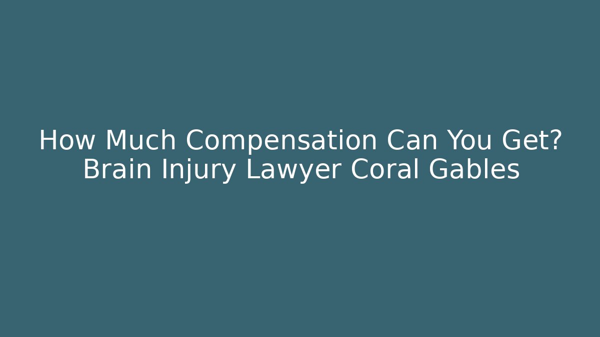 How Much Compensation Can You Get? Brain Injury Lawyer Coral Gables