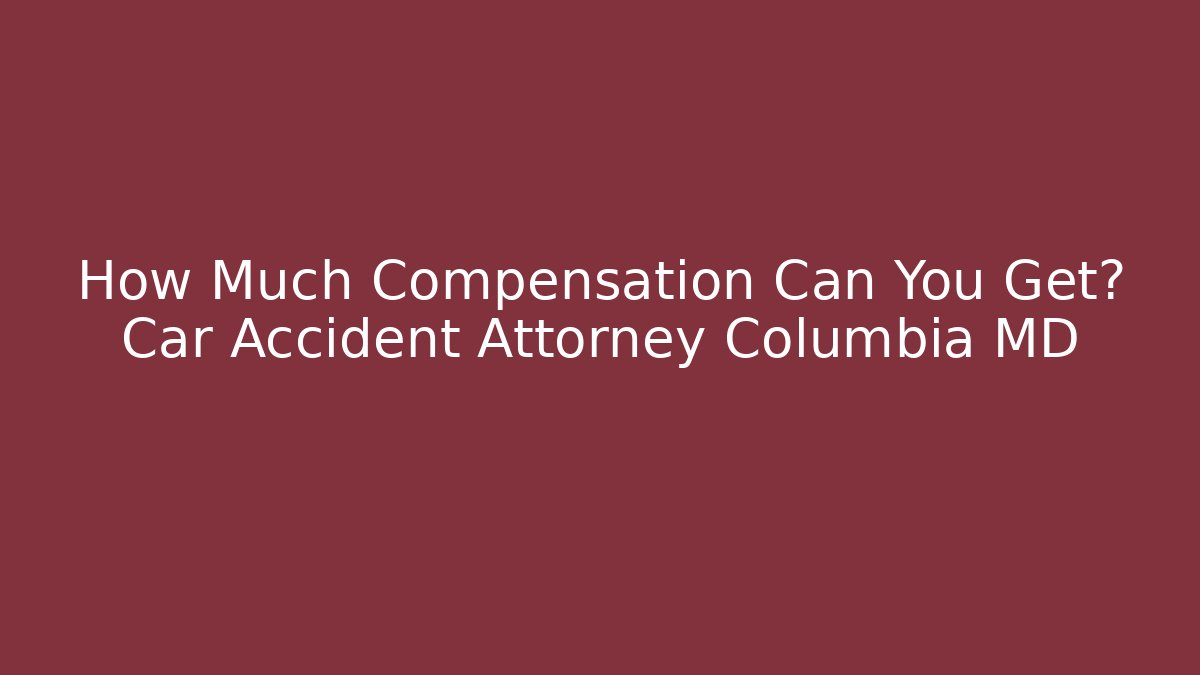 How Much Compensation Can You Get? Car Accident Attorney Columbia MD - V Auction