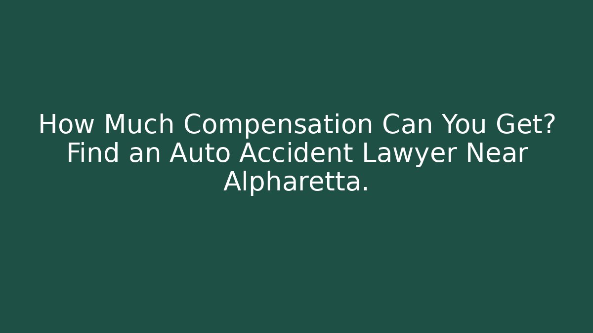 How Much Compensation Can You Get? Find an Auto Accident Lawyer Near Alpharetta.
