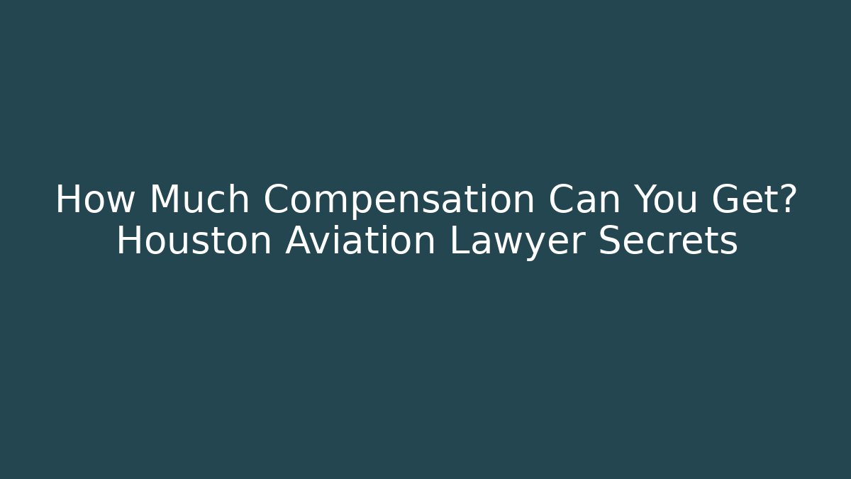 How Much Compensation Can You Get? Houston Aviation Lawyer Secrets