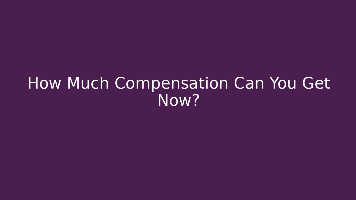 How Much Compensation Can You Get Now?