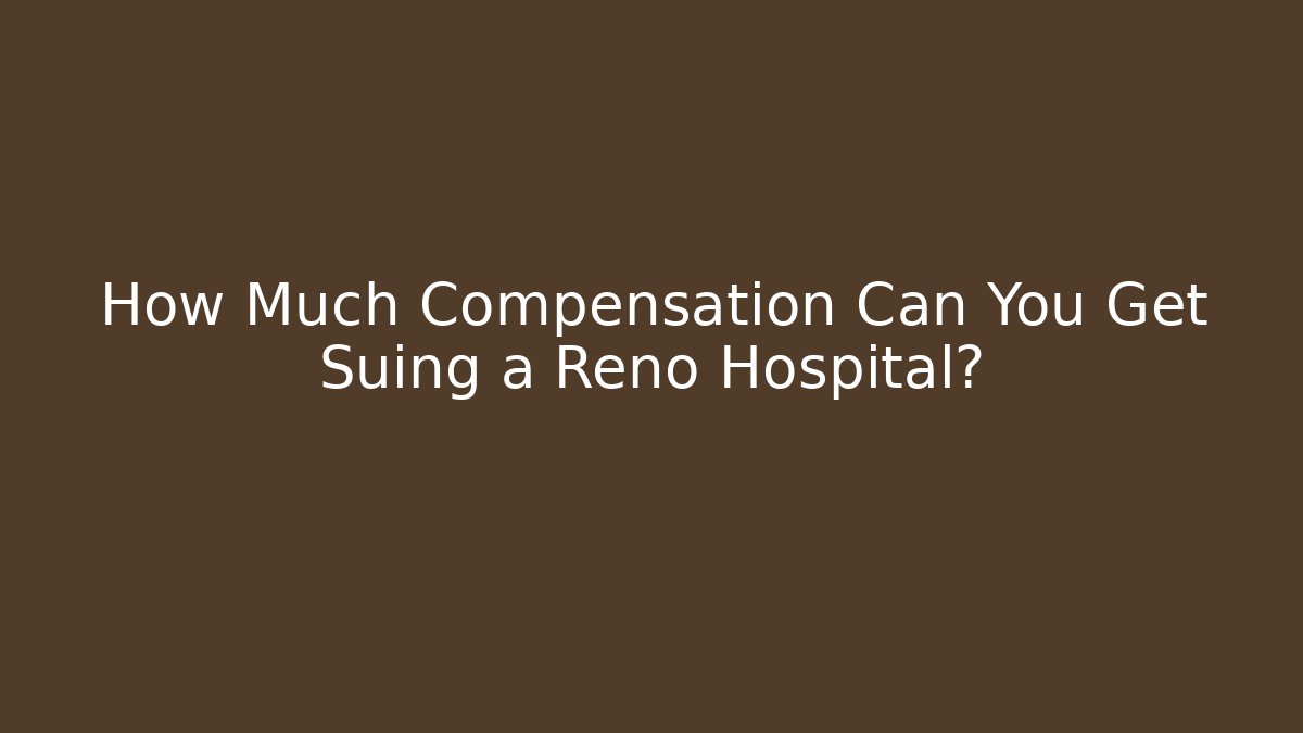 How Much Compensation Can You Get Suing a Reno Hospital?
