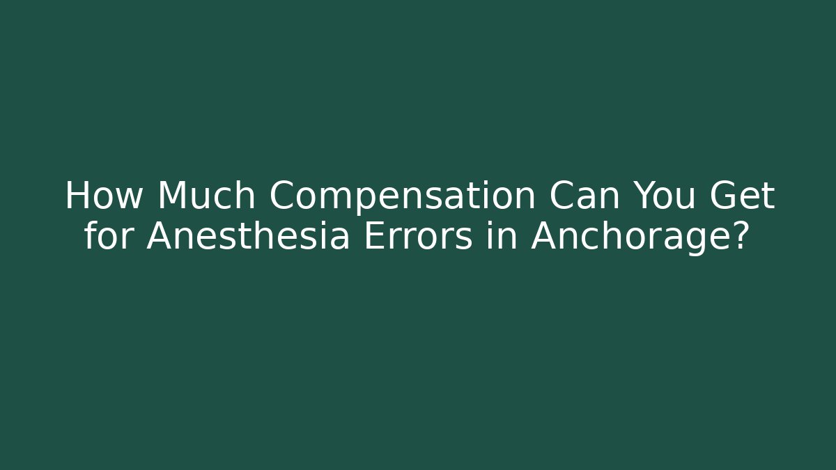 How Much Compensation Can You Get for Anesthesia Errors in Anchorage?