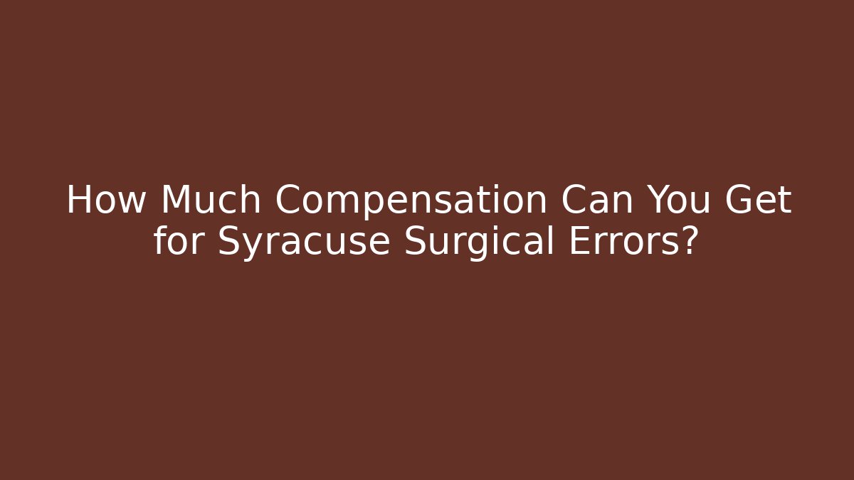 How Much Compensation Can You Get for Syracuse Surgical Errors?