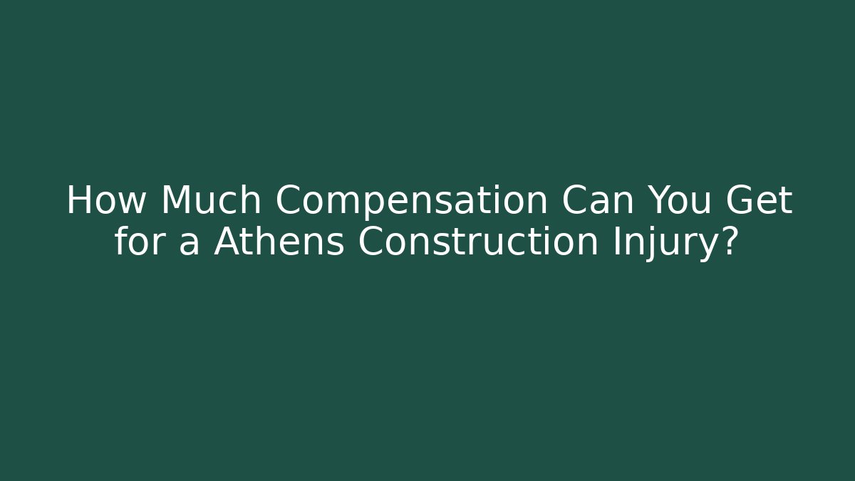 How Much Compensation Can You Get for a Athens Construction Injury?