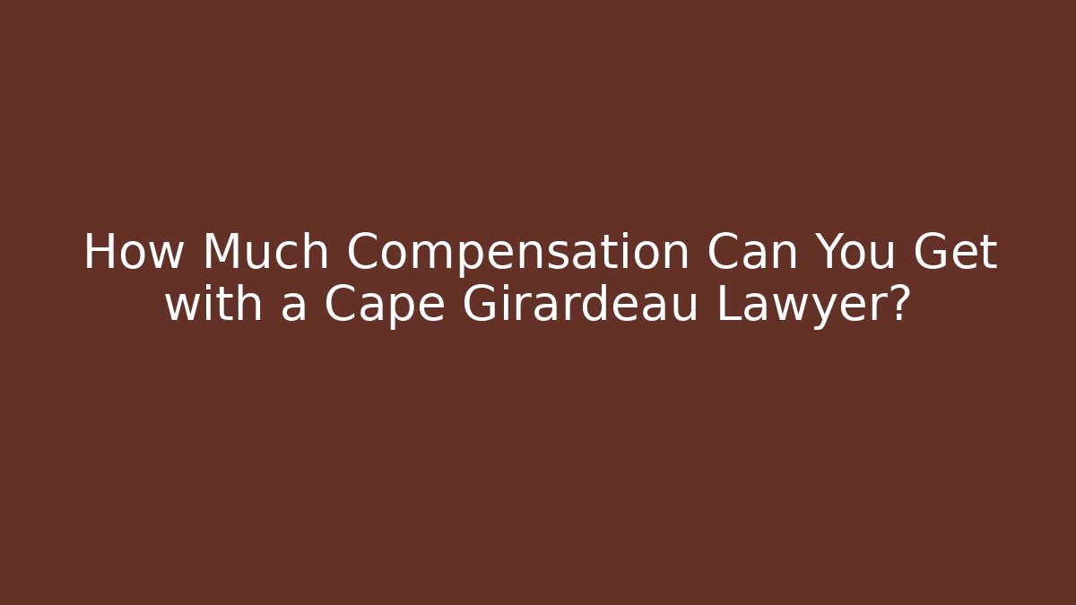 How Much Compensation Can You Get with a Cape Girardeau Lawyer?