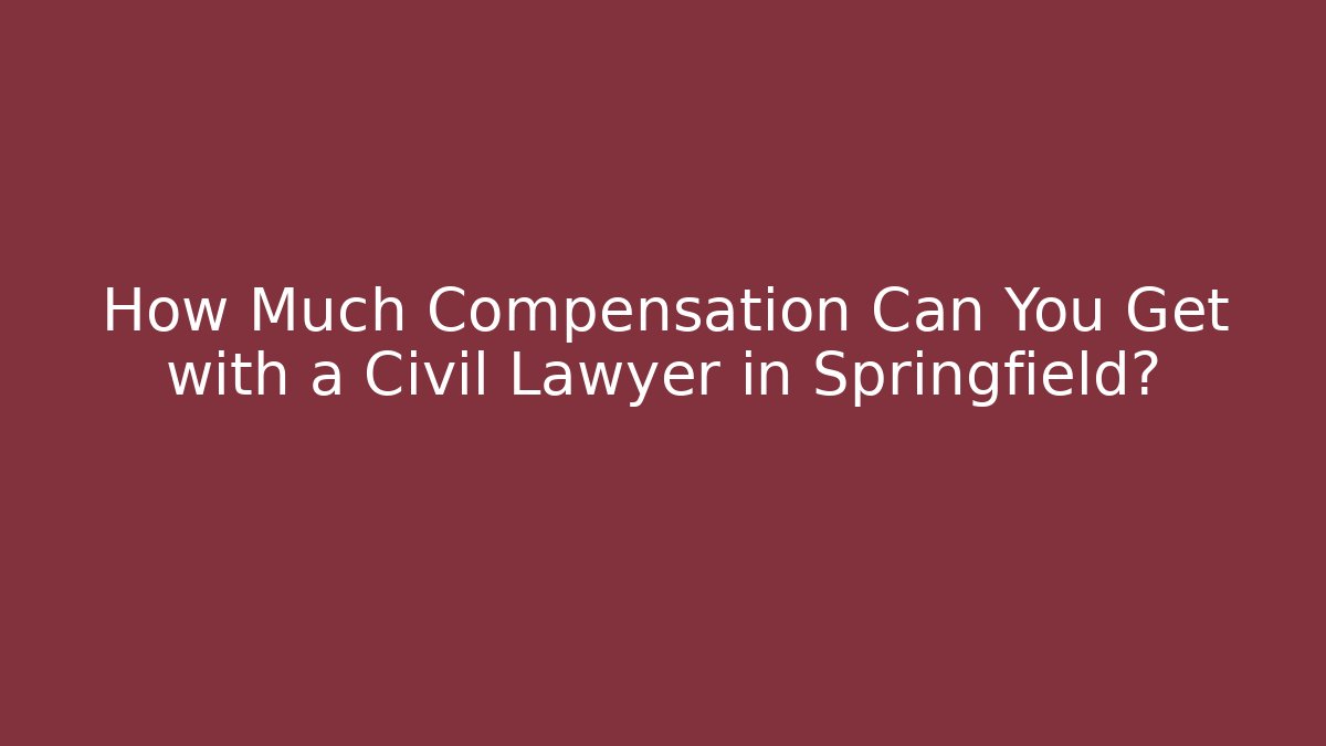 How Much Compensation Can You Get with a Civil Lawyer in Springfield?