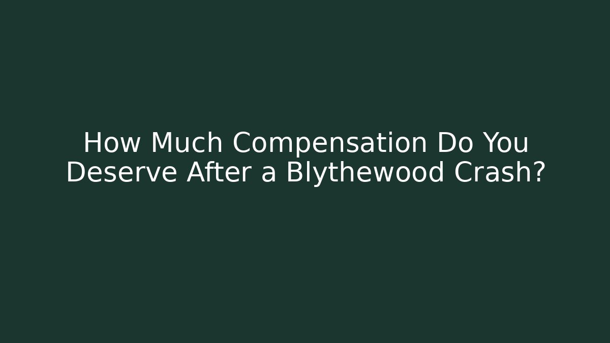 How Much Compensation Do You Deserve After a Blythewood Crash?