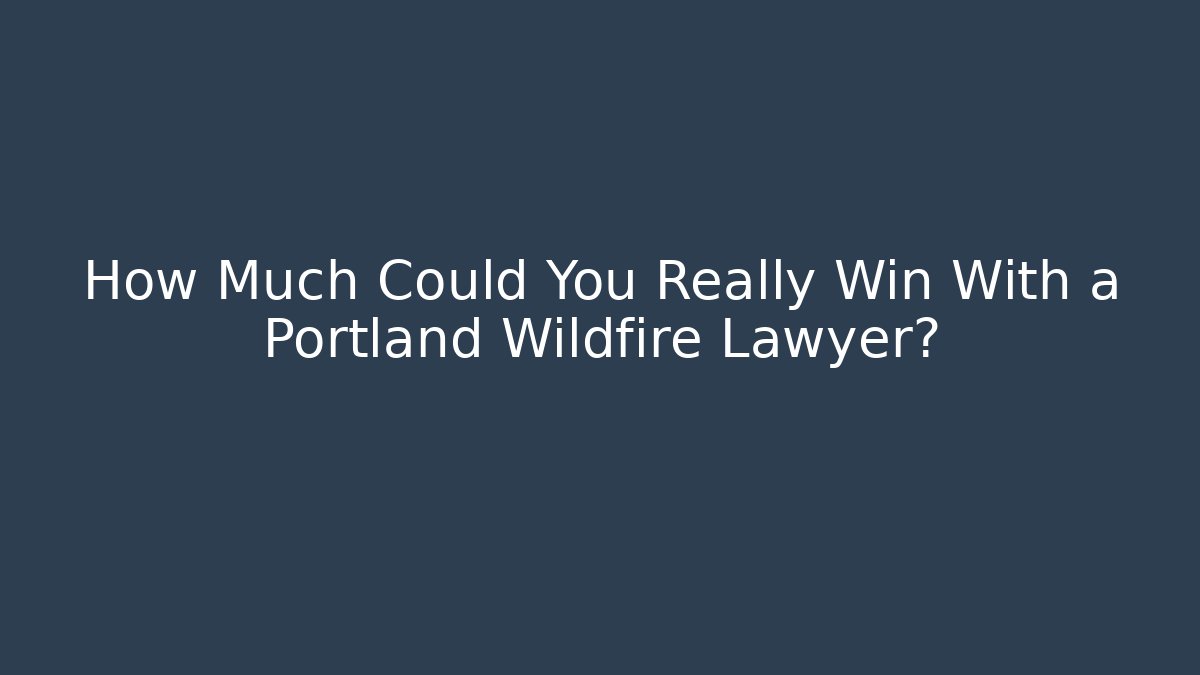 How Much Could You Really Win With a Portland Wildfire Lawyer?