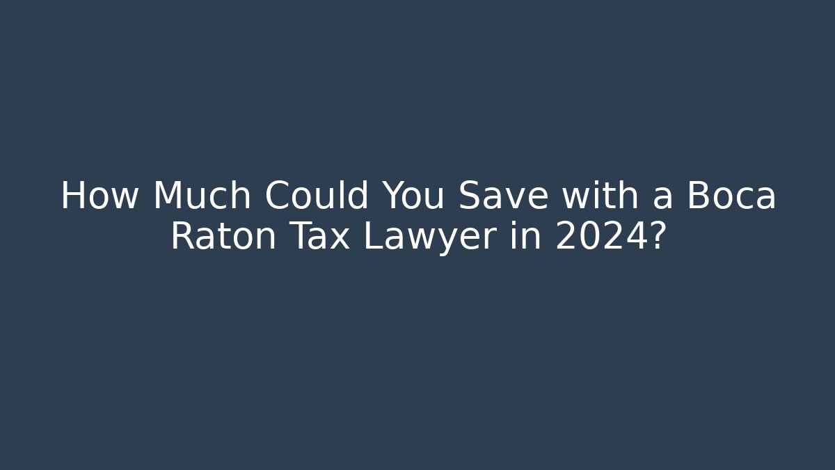 How Much Could You Save with a Boca Raton Tax Lawyer in 2024?