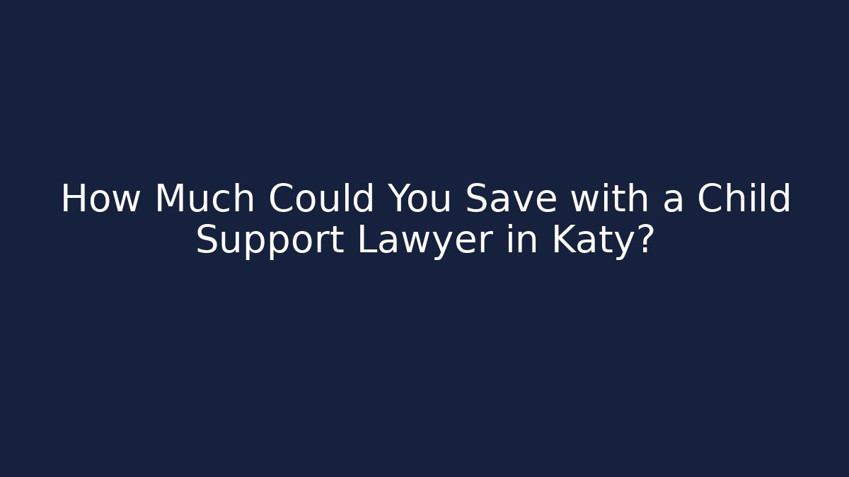 How Much Could You Save with a Child Support Lawyer in Katy?