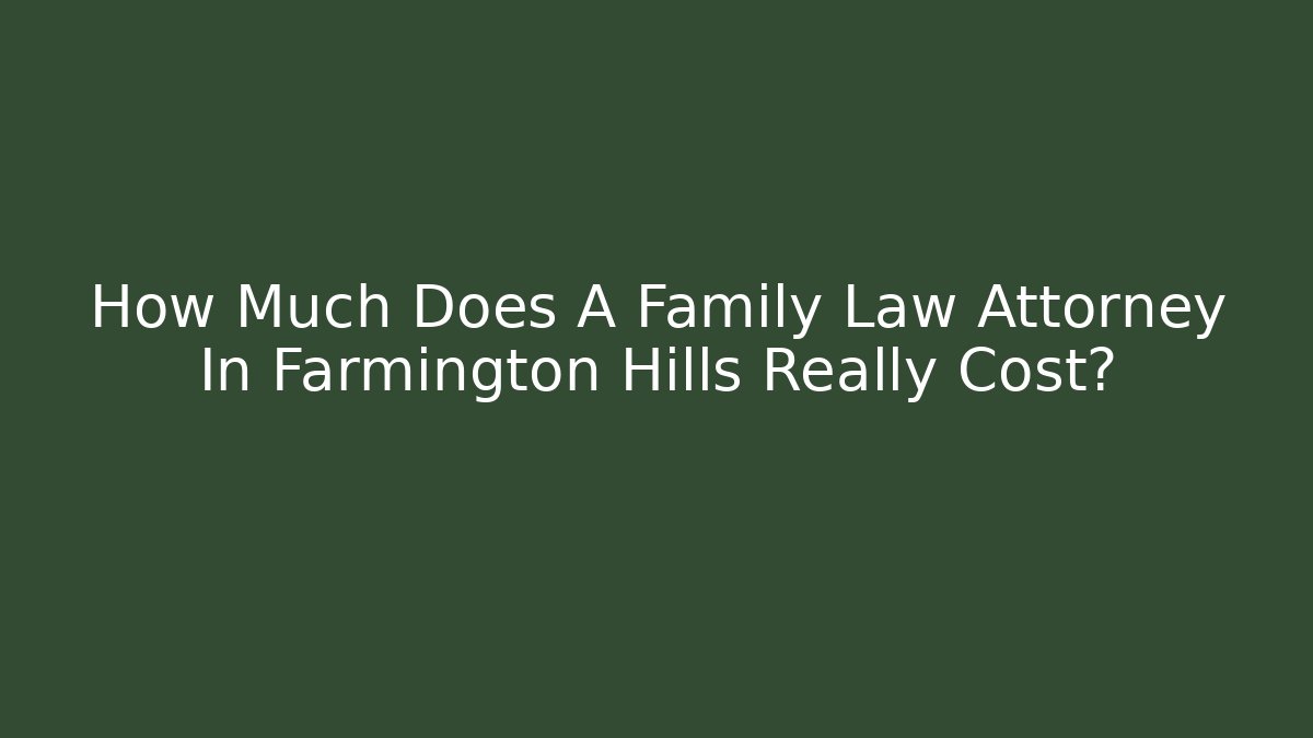 How Much Does A Family Law Attorney In Farmington Hills Really Cost?