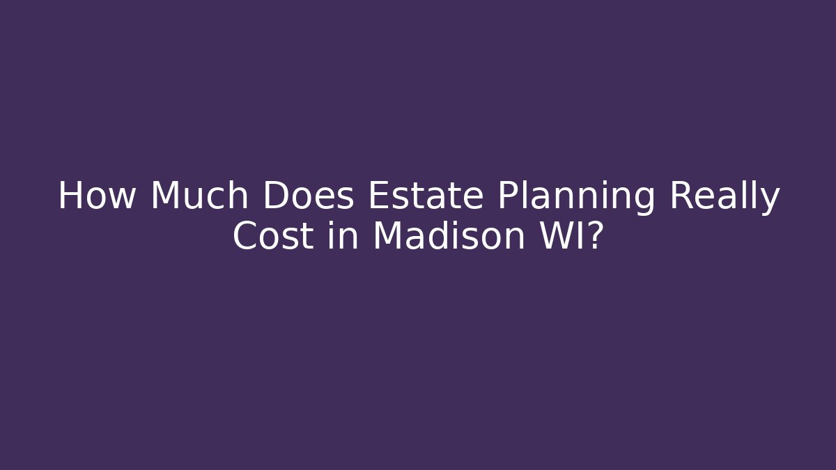 How Much Does Estate Planning Really Cost in Madison WI? - V Auction