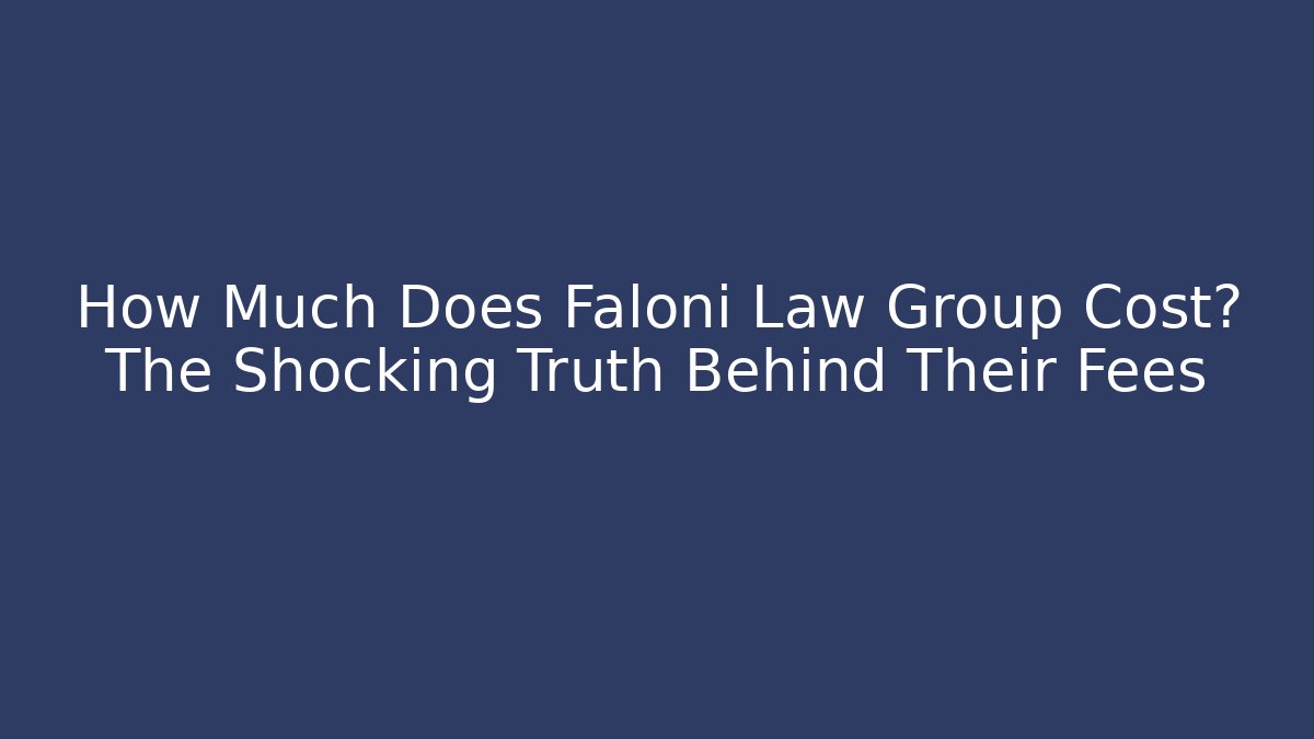 How Much Does Faloni Law Group Cost? The Shocking Truth Behind Their Fees