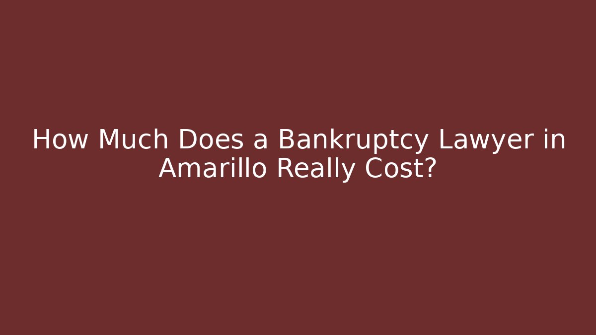 How Much Does a Bankruptcy Lawyer in Amarillo Really Cost?