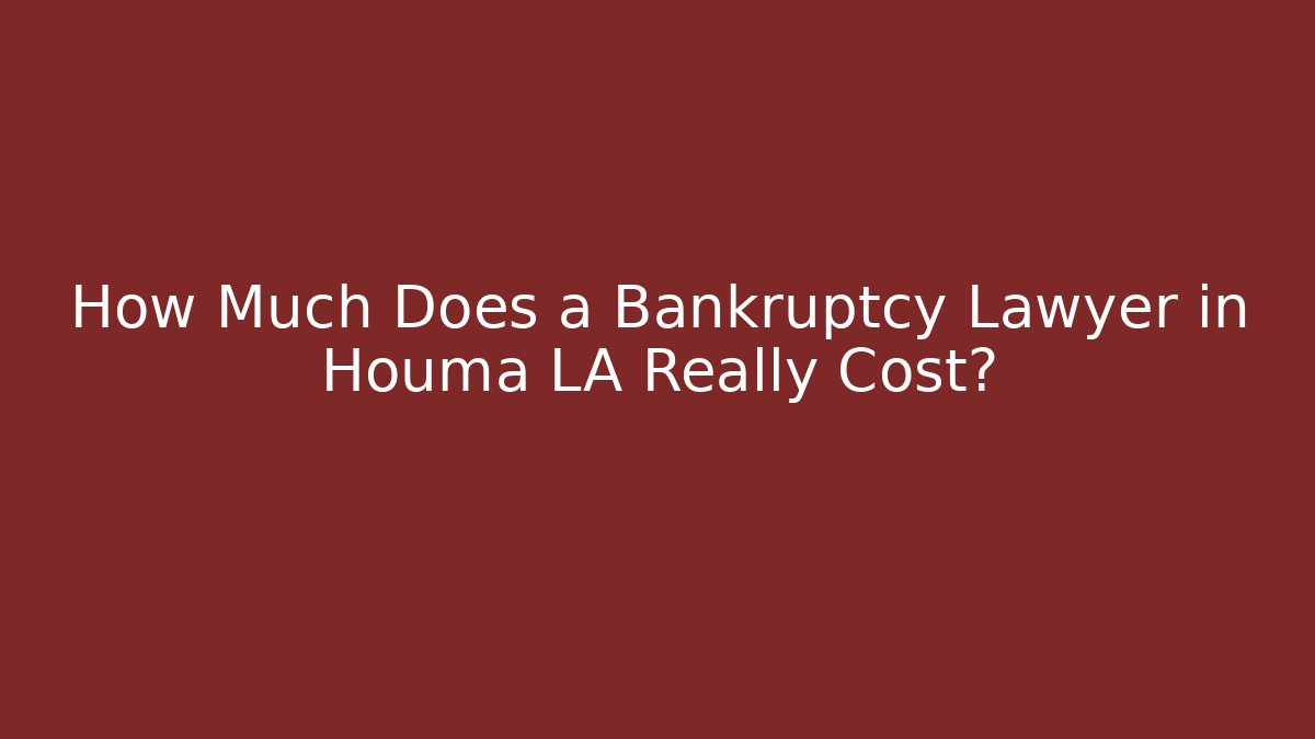 How Much Does a Bankruptcy Lawyer in Houma LA Really Cost?